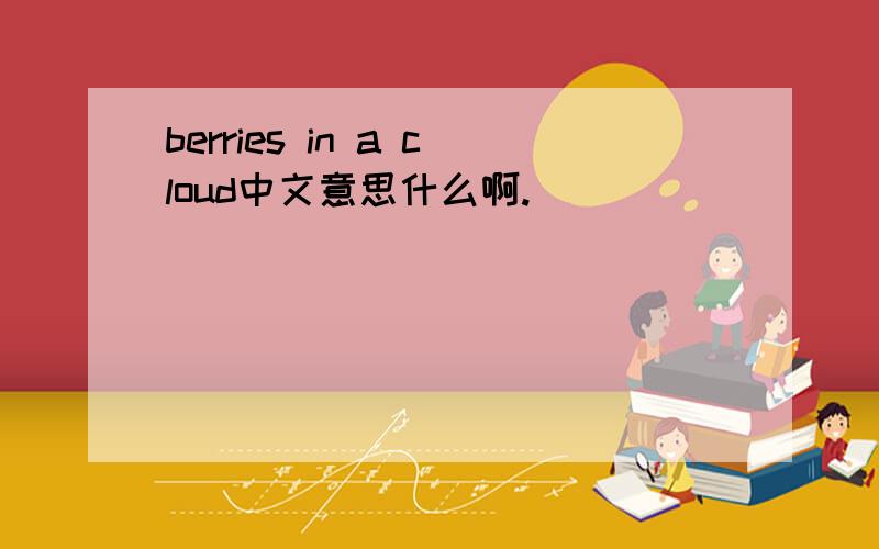 berries in a cloud中文意思什么啊.