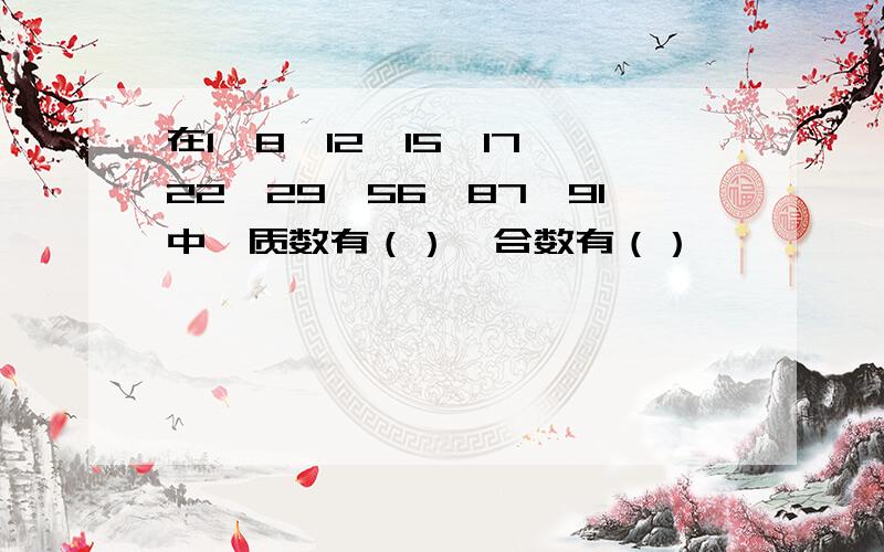 在1,8,12,15,17,22,29,56,87,91中,质数有（）,合数有（）