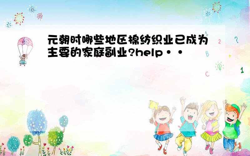 元朝时哪些地区棉纺织业已成为主要的家庭副业?help··