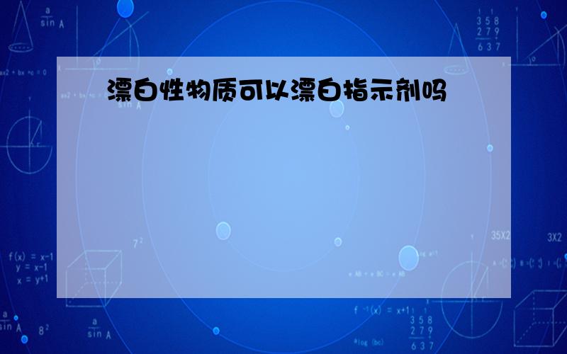 漂白性物质可以漂白指示剂吗