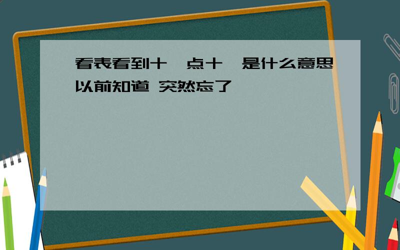 看表看到十一点十一是什么意思以前知道 突然忘了、