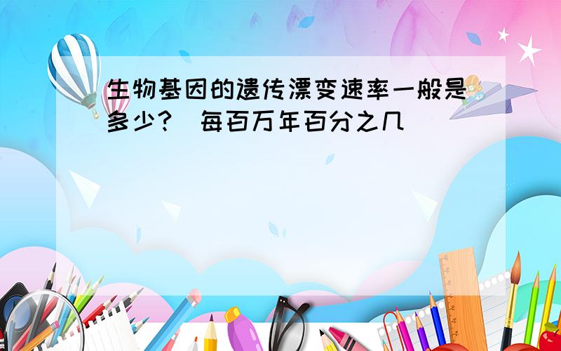 生物基因的遗传漂变速率一般是多少?（每百万年百分之几）