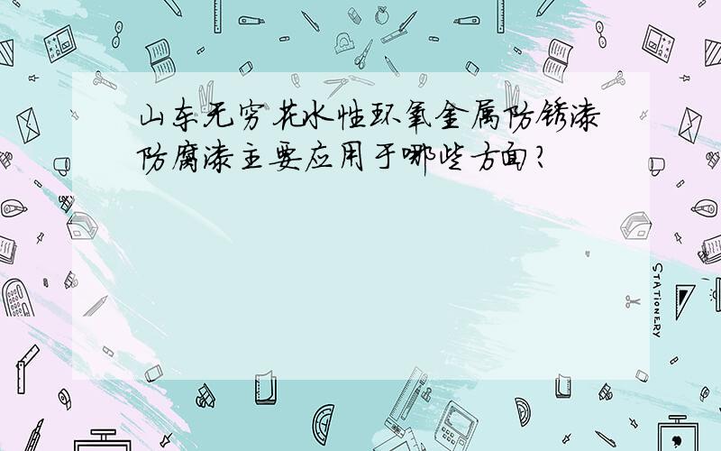 山东无穷花水性环氧金属防锈漆防腐漆主要应用于哪些方面?