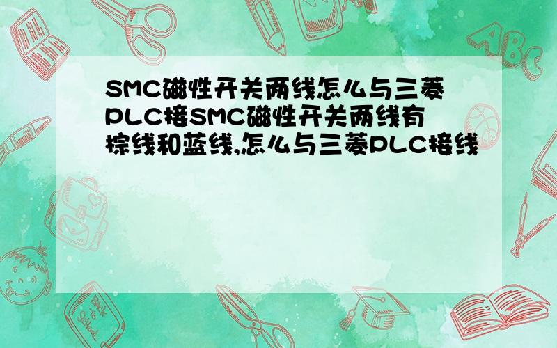 SMC磁性开关两线怎么与三菱PLC接SMC磁性开关两线有棕线和蓝线,怎么与三菱PLC接线