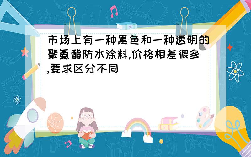 市场上有一种黑色和一种透明的聚氨酯防水涂料,价格相差很多,要求区分不同