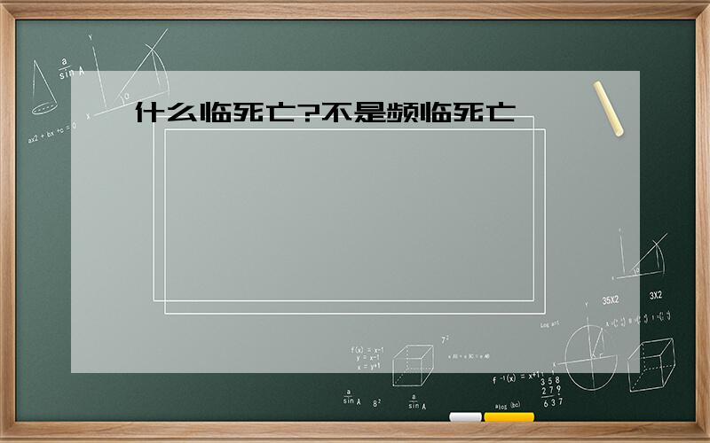 什么临死亡?不是频临死亡