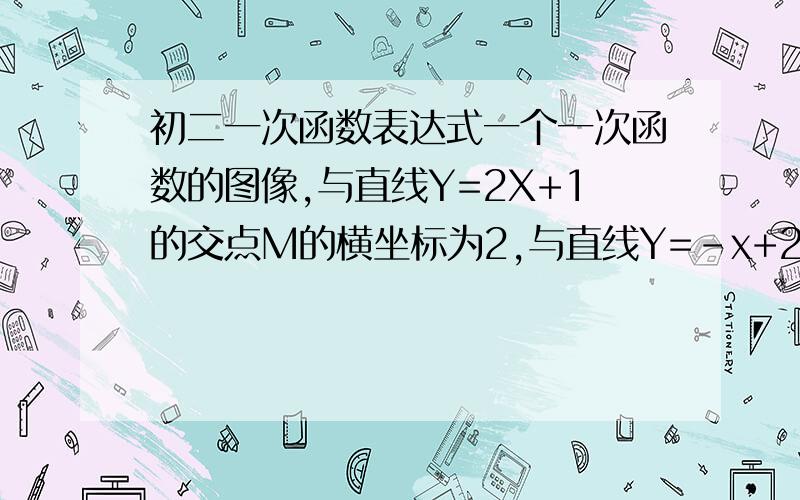 初二一次函数表达式一个一次函数的图像,与直线Y=2X+1的交点M的横坐标为2,与直线Y=-x+2的交点N的纵坐标为1,求这个一次函数的解析式.