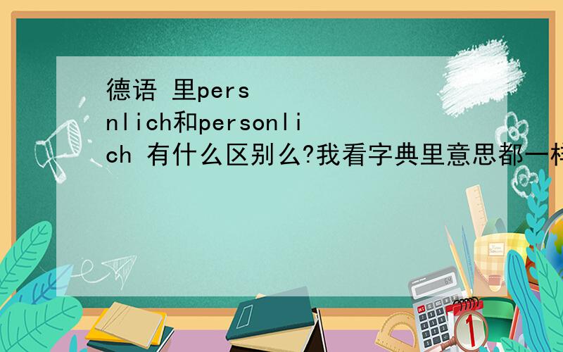 德语 里persönlich和personlich 有什么区别么?我看字典里意思都一样德语中只有persönlich,个人的,私人的.亲自的.主观的.独特的.个性的.秘密的.和personal ,人员上,人事上的