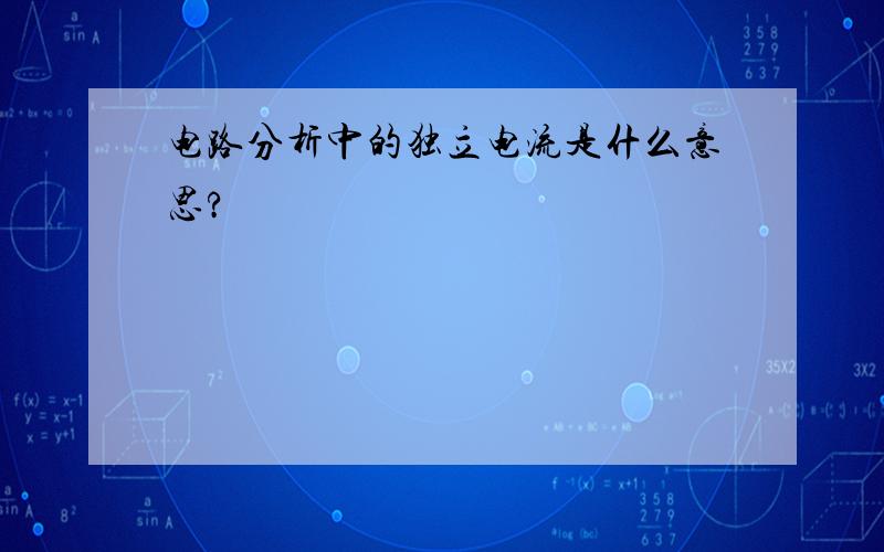 电路分析中的独立电流是什么意思?