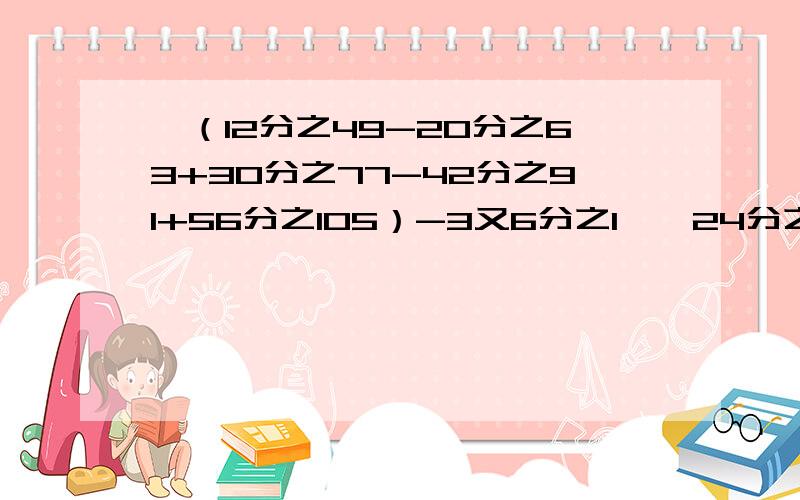 【（12分之49-20分之63+30分之77-42分之91+56分之105）-3又6分之1】÷24分之1