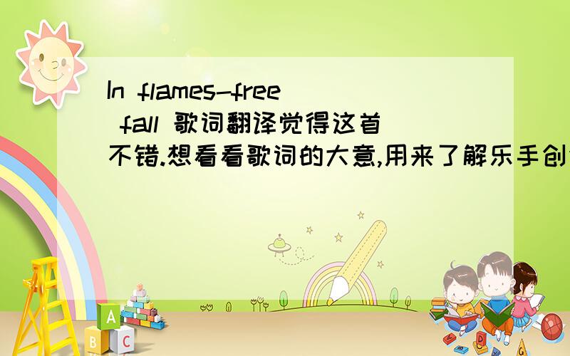 In flames-free fall 歌词翻译觉得这首不错.想看看歌词的大意,用来了解乐手创作时的想法.谢谢各位翻译高手帮忙.mirror mirrorhow far will i go?despite the foundation I m falling sweet reflection will you save a place f