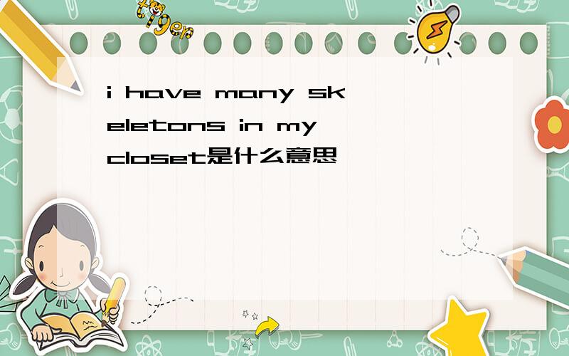 i have many skeletons in my closet是什么意思