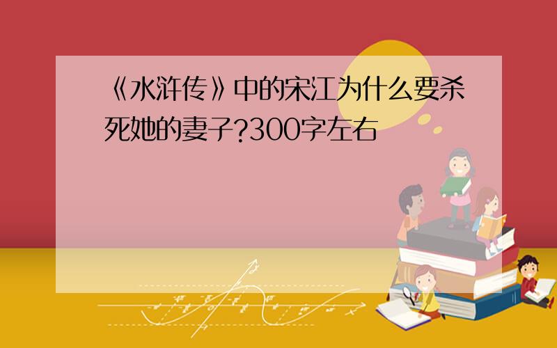 《水浒传》中的宋江为什么要杀死她的妻子?300字左右