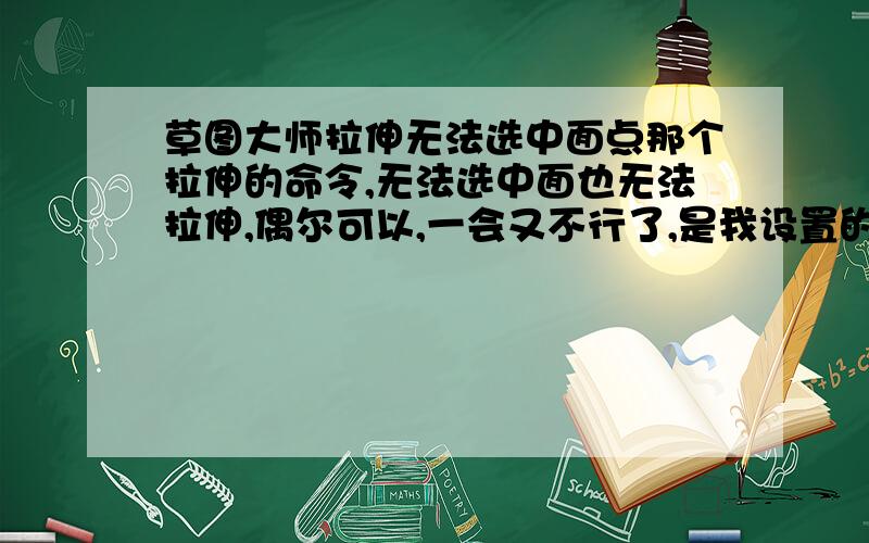 草图大师拉伸无法选中面点那个拉伸的命令,无法选中面也无法拉伸,偶尔可以,一会又不行了,是我设置的问题还是软件的问题,