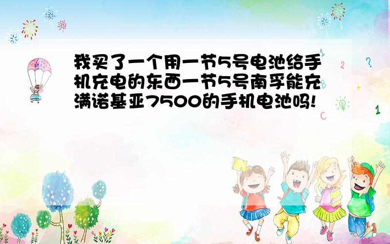 我买了一个用一节5号电池给手机充电的东西一节5号南孚能充满诺基亚7500的手机电池吗!