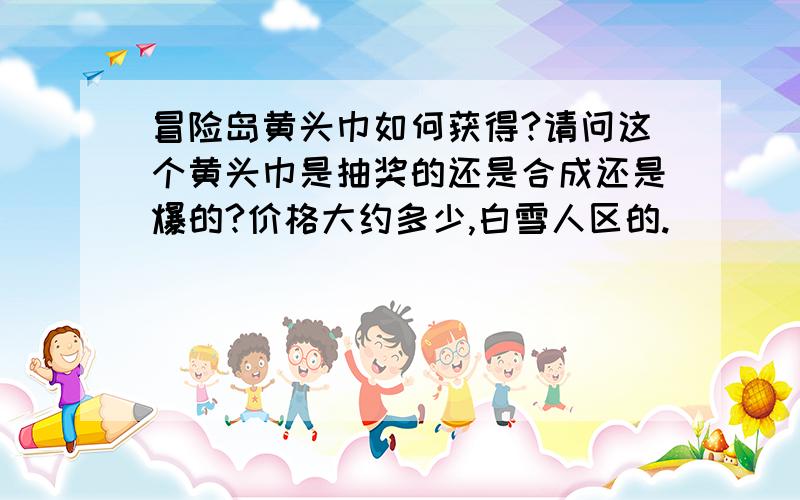 冒险岛黄头巾如何获得?请问这个黄头巾是抽奖的还是合成还是爆的?价格大约多少,白雪人区的.