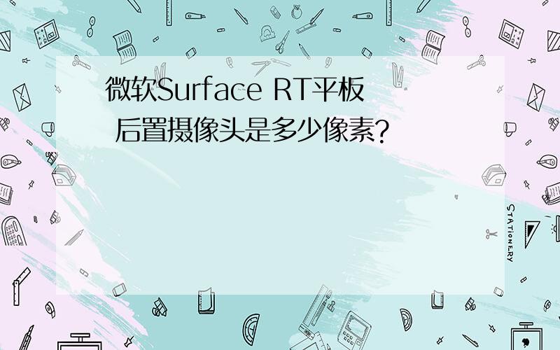 微软Surface RT平板 后置摄像头是多少像素?