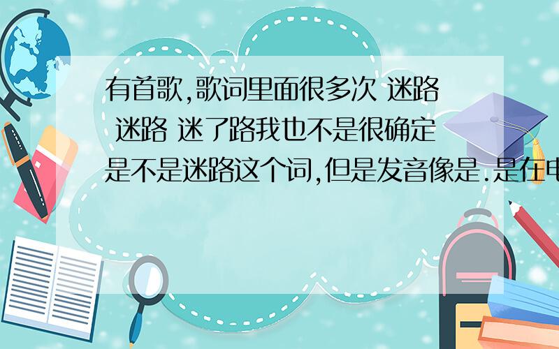 有首歌,歌词里面很多次 迷路 迷路 迷了路我也不是很确定是不是迷路这个词,但是发音像是.是在电视上播放的一个歌,视频是周围的人带着面具,白纸的,上面画着笑脸,比较诡异些.视频的最后