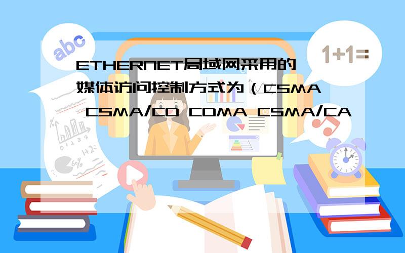 ETHERNET局域网采用的媒体访问控制方式为（CSMA CSMA/CD CDMA CSMA/CA