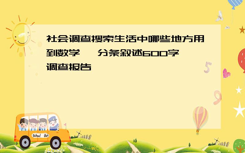 社会调查搜索生活中哪些地方用到数学 ,分条叙述600字 调查报告