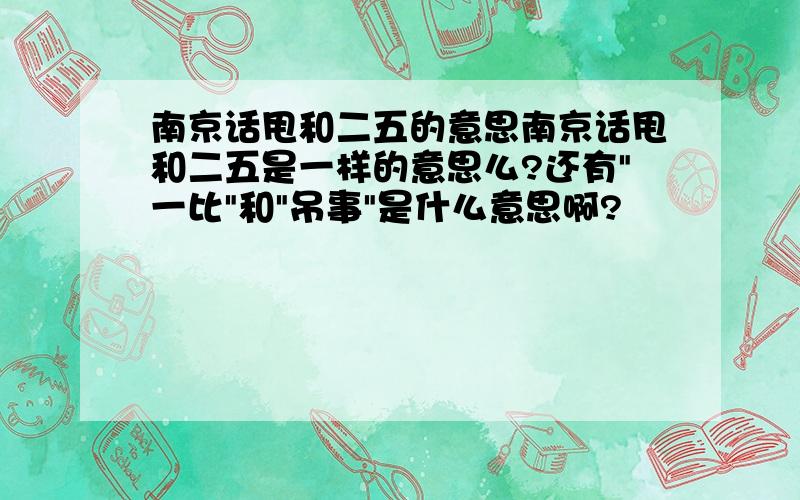 南京话甩和二五的意思南京话甩和二五是一样的意思么?还有