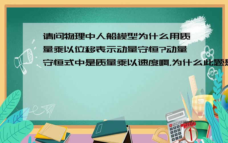 请问物理中人船模型为什么用质量乘以位移表示动量守恒?动量守恒式中是质量乘以速度啊，为什么此题是质量乘以位移呢？