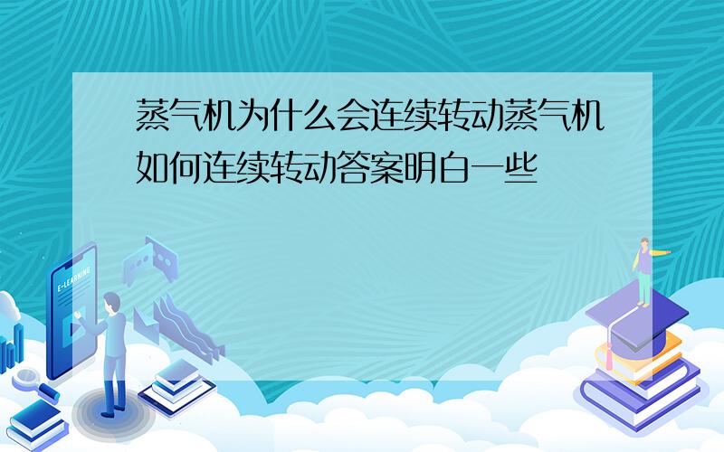 蒸气机为什么会连续转动蒸气机如何连续转动答案明白一些