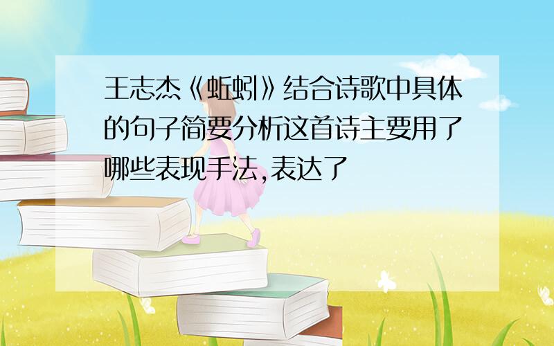 王志杰《蚯蚓》结合诗歌中具体的句子简要分析这首诗主要用了哪些表现手法,表达了