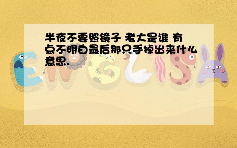 半夜不要照镜子 老大是谁 有点不明白最后那只手掉出来什么意思.