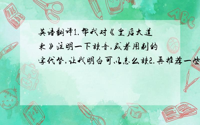 英语翻译1.帮我对《皇后大道东》注明一下读音,或者用别的字代替,让我明白可以怎么读2.再推荐一些好听的用南方方言唱的,无论新老,只要好听就行大家一定要记得是粤语的而且要注明读音