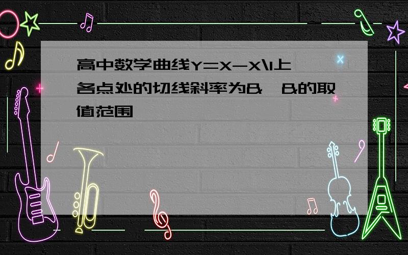 高中数学曲线Y=X-X\1上各点处的切线斜率为&,&的取值范围