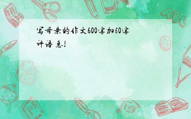 写母亲的作文600字加50字评语 急!