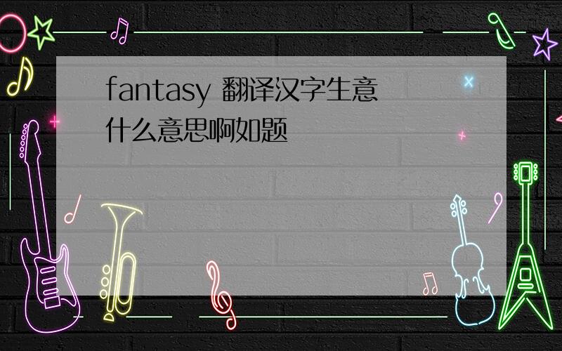 fantasy 翻译汉字生意什么意思啊如题