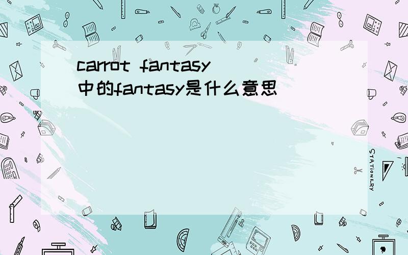 carrot fantasy中的fantasy是什么意思