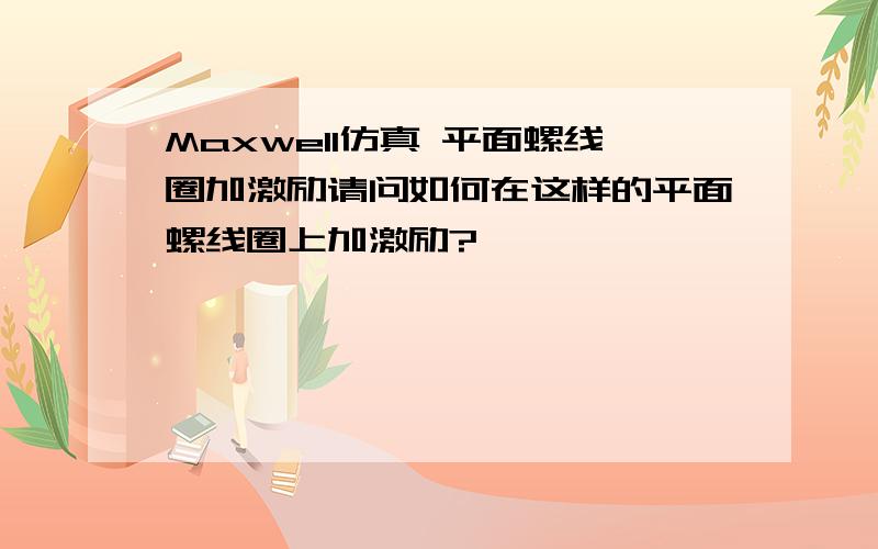 Maxwell仿真 平面螺线圈加激励请问如何在这样的平面螺线圈上加激励?