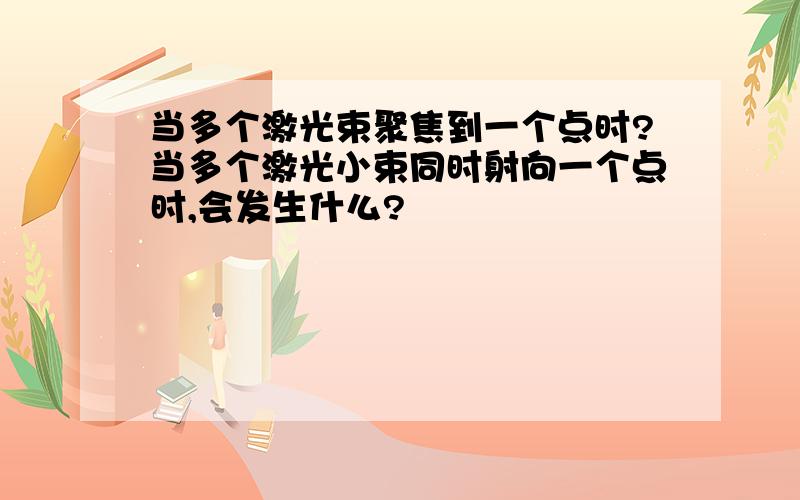 当多个激光束聚焦到一个点时?当多个激光小束同时射向一个点时,会发生什么?