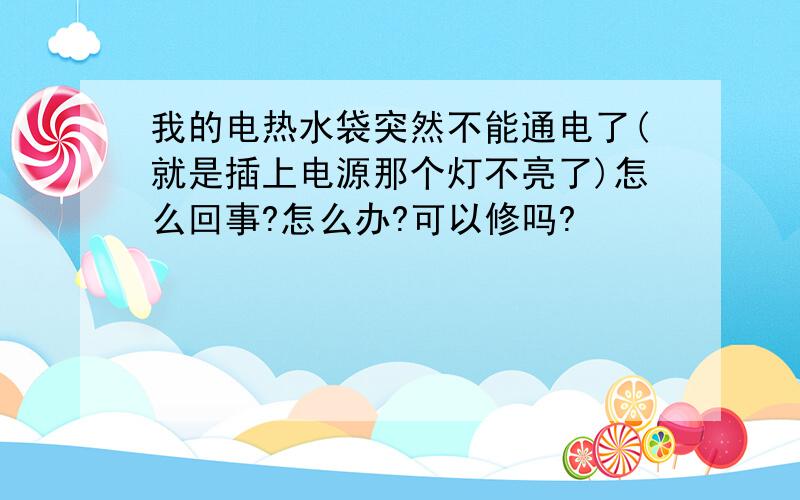 我的电热水袋突然不能通电了(就是插上电源那个灯不亮了)怎么回事?怎么办?可以修吗?