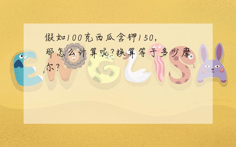 假如100克西瓜含钾150,那怎么计算呢?换算等于多少摩尔?