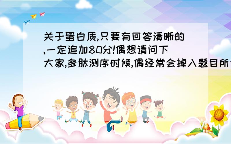 关于蛋白质,只要有回答清晰的,一定追加80分!偶想请问下大家,多肽测序时候,偶经常会掉入题目所设置的陷阱中...比如,题目说经过某种某种处理后,产生XXX种氨基酸(例如经过HCl处理后,题目预