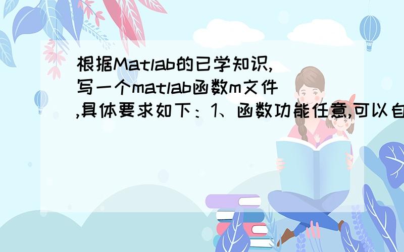 根据Matlab的已学知识,写一个matlab函数m文件,具体要求如下：1、函数功能任意,可以自定,函数参数自定,功能最好与原先课程相关.2、代码行数在50以上（注释等不算）3、要有一定的注释,h1,函数