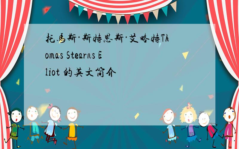 托马斯·斯特恩斯·艾略特Thomas Stearns Eliot 的英文简介