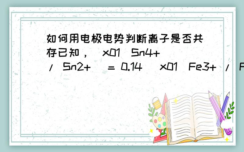 如何用电极电势判断离子是否共存已知，\x01(Sn4+ / Sn2+) = 0.14 \x01(Fe3+ / Fe2+) = 0.77 则不能共存于同一溶液中的一对离子是…………………………………………………………………………………