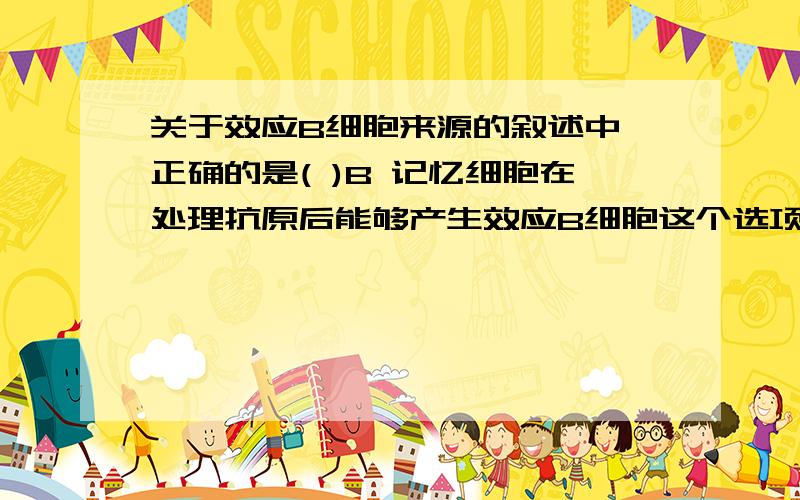 关于效应B细胞来源的叙述中,正确的是( )B 记忆细胞在处理抗原后能够产生效应B细胞这个选项为什么不对?而为什么