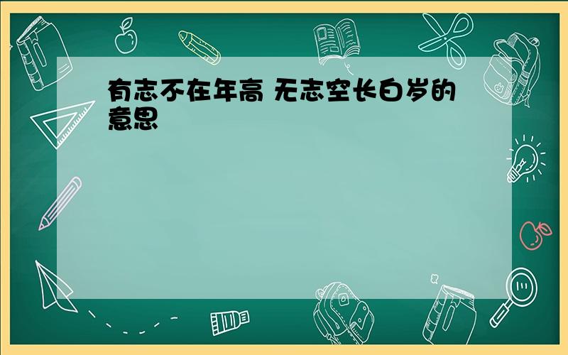 有志不在年高 无志空长白岁的意思