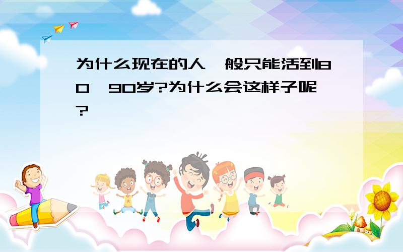 为什么现在的人一般只能活到80,90岁?为什么会这样子呢?