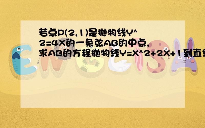 若点P(2,1)是抛物线Y^2=4X的一条弦AB的中点,求AB的方程抛物线Y=X^2+2X+1到直线Y=2X-2的距离最小的点的坐标为?