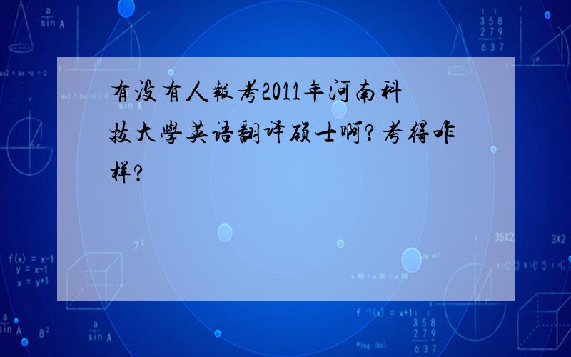 有没有人报考2011年河南科技大学英语翻译硕士啊?考得咋样?