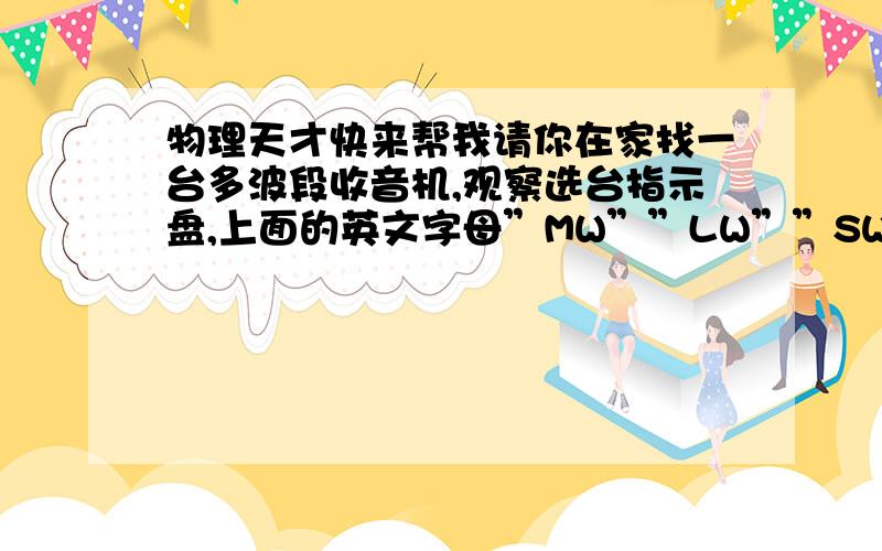 物理天才快来帮我请你在家找一台多波段收音机,观察选台指示盘,上面的英文字母”MW””LW””SW”分别代表什么意思?