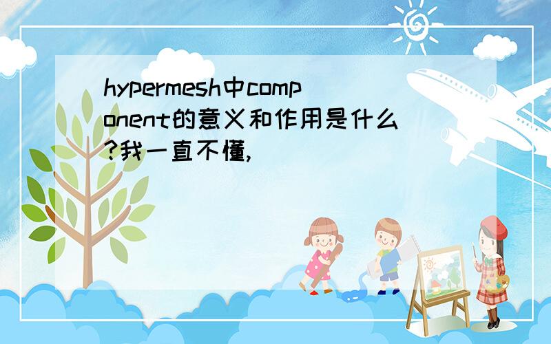 hypermesh中component的意义和作用是什么?我一直不懂,