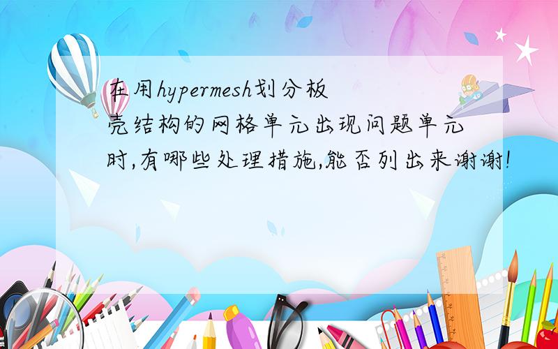 在用hypermesh划分板壳结构的网格单元出现问题单元时,有哪些处理措施,能否列出来谢谢!